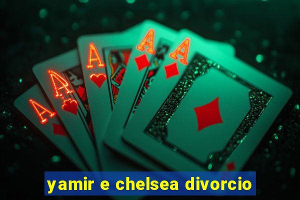 yamir e chelsea divorcio